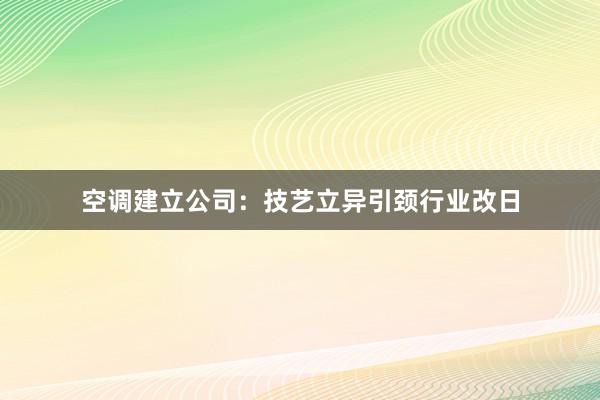 空调建立公司：技艺立异引颈行业改日